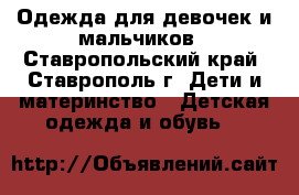 Одежда для девочек и мальчиков - Ставропольский край, Ставрополь г. Дети и материнство » Детская одежда и обувь   